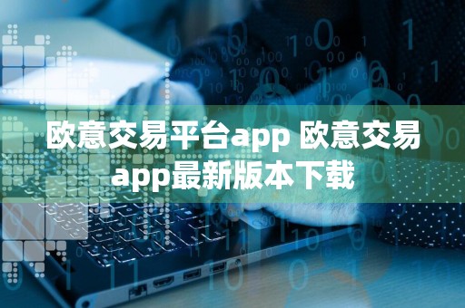 欧意交易平台app 欧意交易app最新版本下载