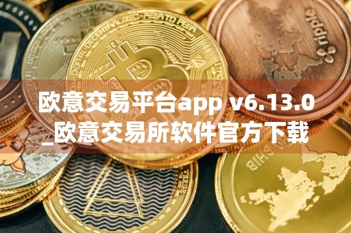 欧意交易平台app v6.13.0_欧意交易所软件官方下载