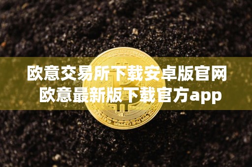 欧意交易所下载安卓版官网欧意最新版下载官方app苹果手机id