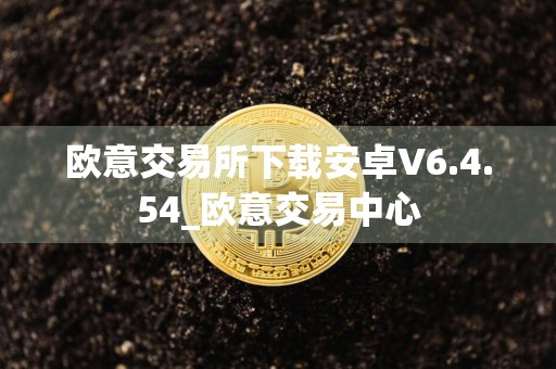 欧意交易所下载安卓V6.4.54_欧意交易中心