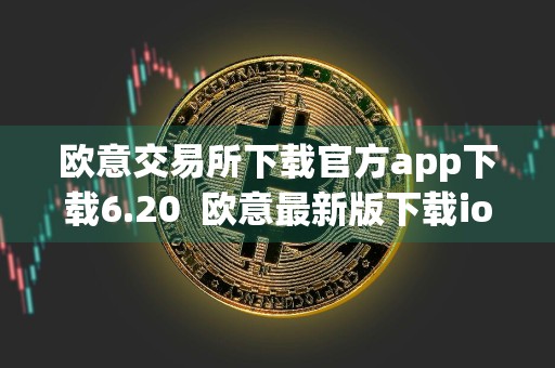 欧意交易所下载官方app下载6.20欧意最新版下载ios版