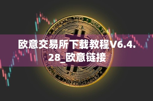 欧意交易所下载教程V6.4.28_欧意链接