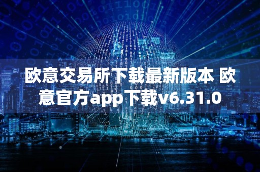 欧意交易所下载最新版本 欧意官方app下载v6.31.0