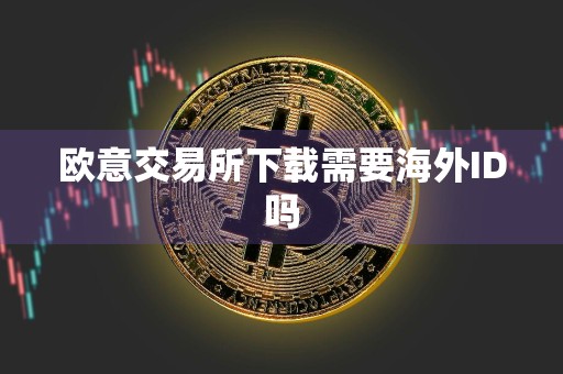 欧意交易所下载需要海外ID吗