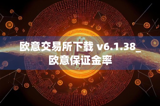 欧意交易所下载 v6.1.38_欧意保证金率