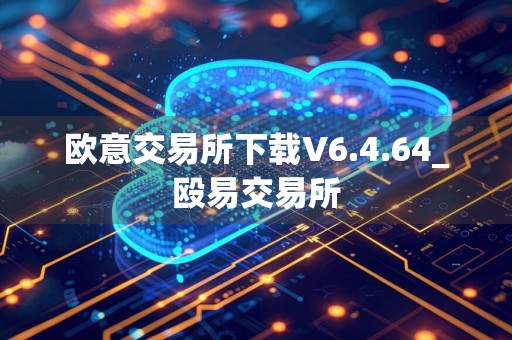 欧意交易所下载V6.4.64_殴易交易所