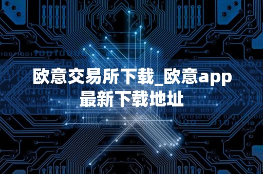 欧意交易所下载_欧意app最新下载地址