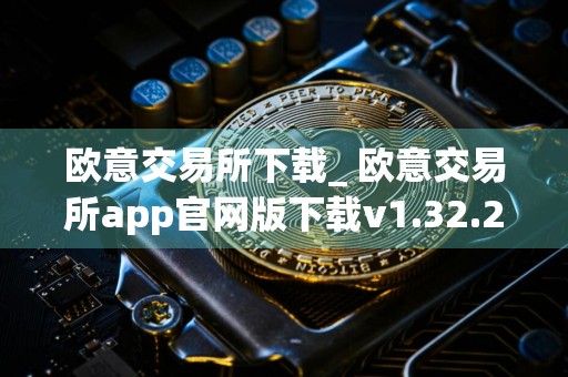 欧意交易所下载_ 欧意交易所app官网版下载v1.32.2