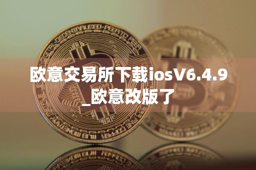 欧意交易所下载iosV6.4.9_欧意改版了