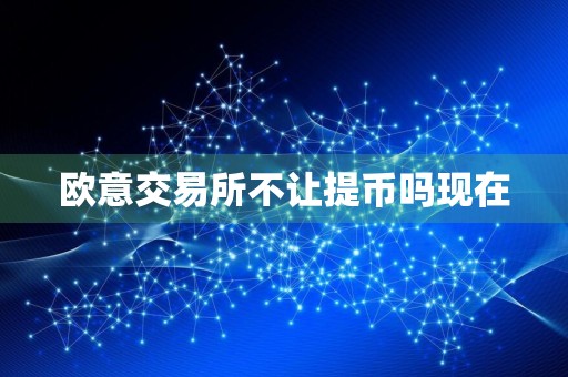 欧意交易所不让提币吗现在