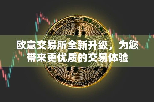 欧意交易所全新升级，为您带来更优质的交易体验