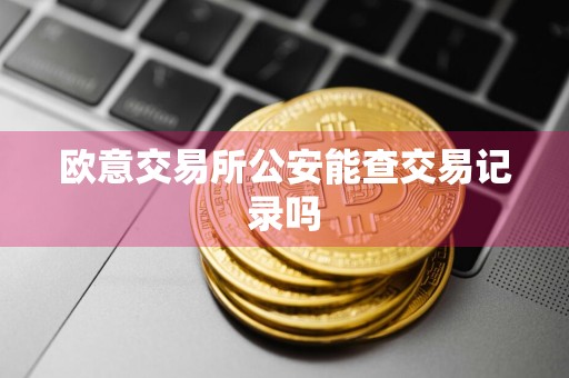 欧意交易所公安能查交易记录吗