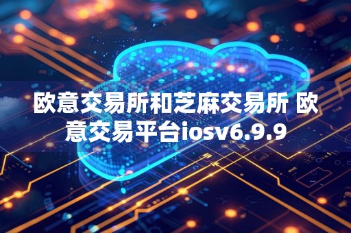 欧意交易所和芝麻交易所 欧意交易平台iosv6.9.9