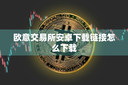 欧意交易所安卓下载链接怎么下载