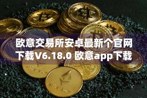 欧意交易所安卓最新个官网下载V6.18.0 欧意app下载最新版