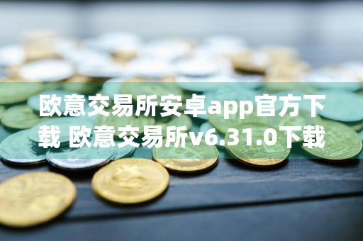 欧意交易所安卓app官方下载 欧意交易所v6.31.0下载