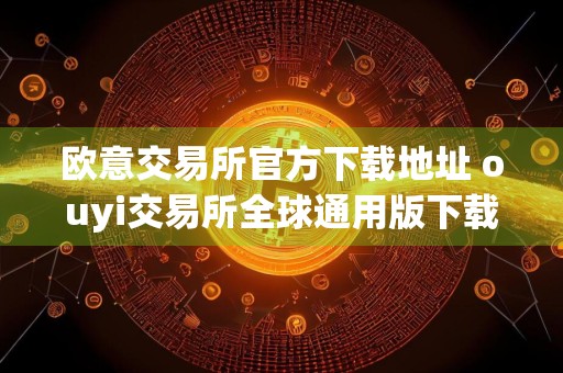 欧意交易所官方下载地址 ouyi交易所全球通用版下载