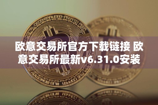 欧意交易所官方下载链接 欧意交易所最新v6.31.0安装