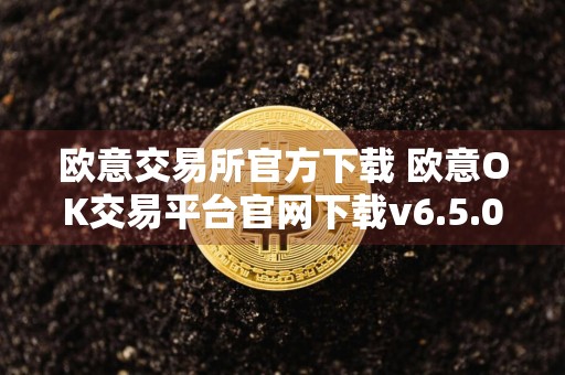 欧意交易所官方下载 欧意OK交易平台官网下载v6.5.0