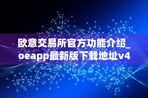 欧意交易所官方功能介绍_oeapp最新版下载地址v4.1.40