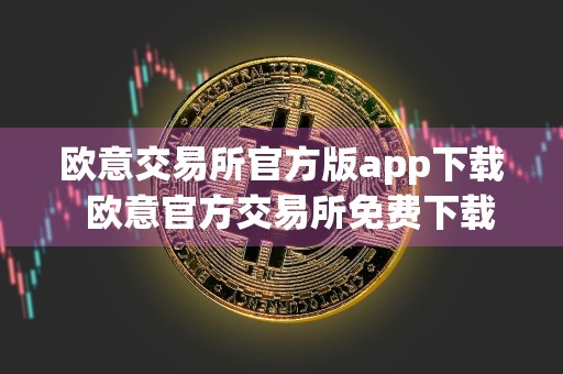 欧意交易所官方版app下载欧意官方交易所免费下载安装