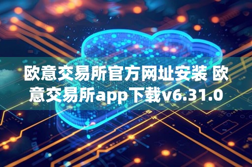 欧意交易所官方网址安装 欧意交易所app下载v6.31.0