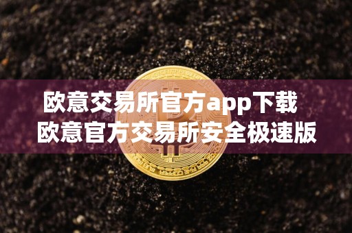 欧意交易所官方app下载欧意官方交易所安全极速版下载