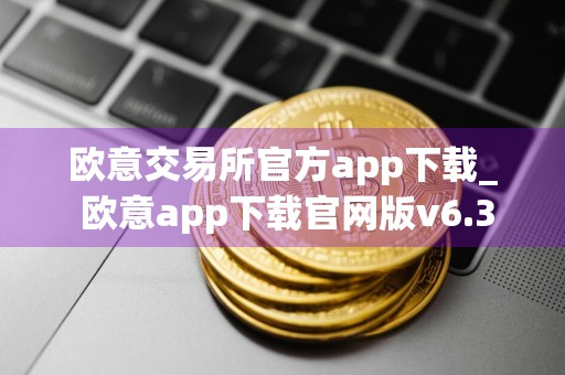 欧意交易所官方app下载_ 欧意app下载官网版v6.3.20