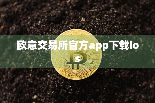 欧意交易所官方app下载ios