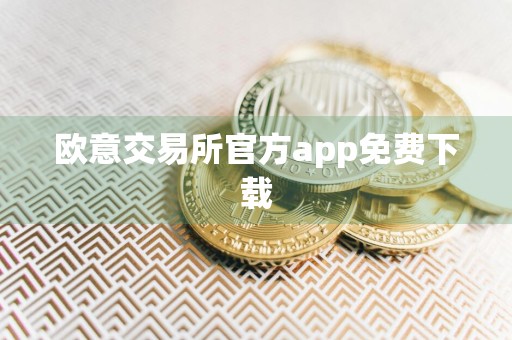 欧意交易所官方app免费下载