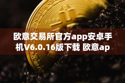 欧意交易所官方app安卓手机V6.0.16版下载 欧意app官网安卓应用下载