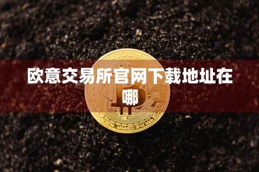 欧意交易所官网下载地址在哪