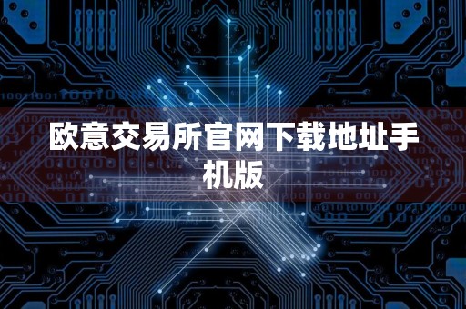 欧意交易所官网下载地址手机版