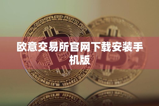 欧意交易所官网下载安装手机版