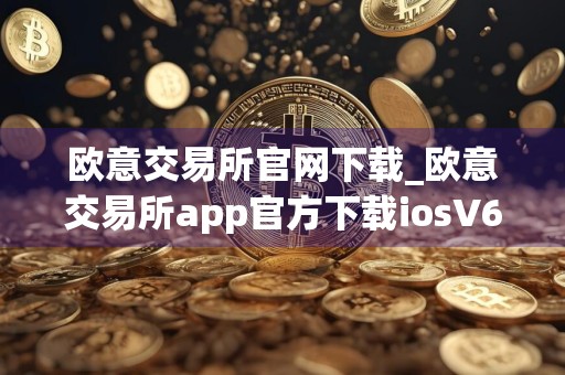 欧意交易所官网下载_欧意交易所app官方下载iosV6.1.13