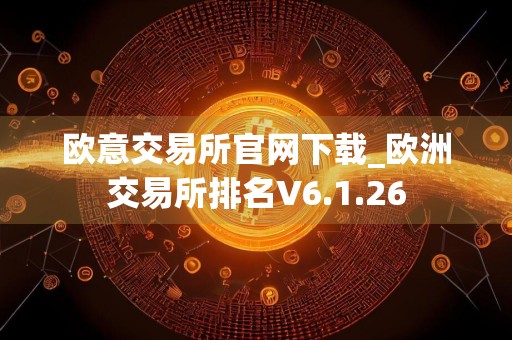 欧意交易所官网下载_欧洲交易所排名V6.1.26