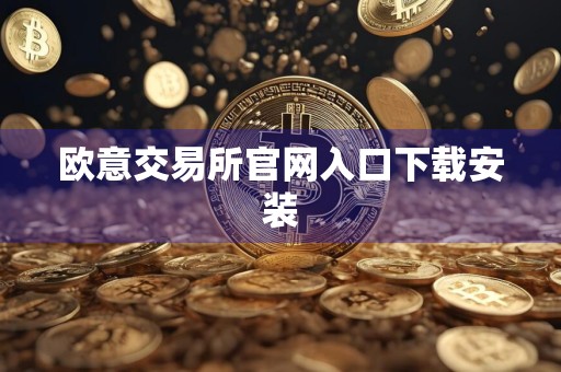 欧意交易所官网入口下载安装