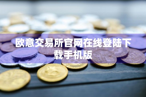 欧意交易所官网在线登陆下载手机版