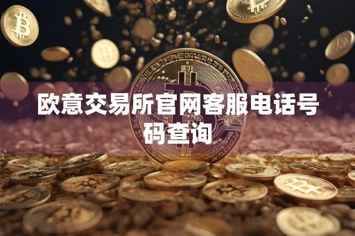 欧意交易所官网客服电话号码查询