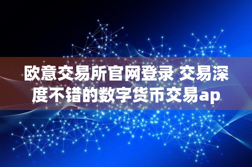 欧意交易所官网登录 交易深度不错的数字货币交易app