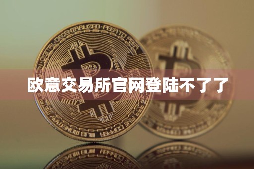 欧意交易所官网登陆不了了