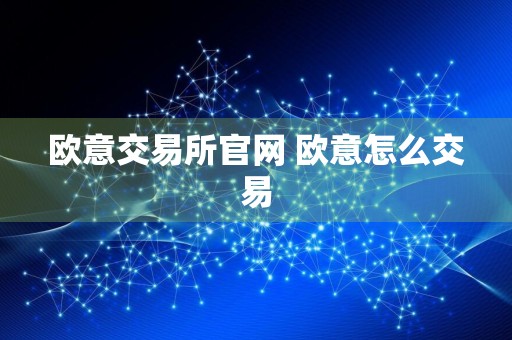 欧意交易所官网 欧意怎么交易