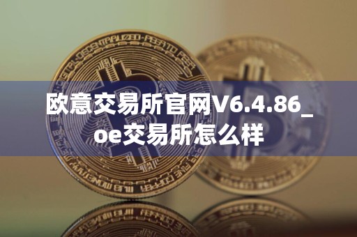 欧意交易所官网V6.4.86_oe交易所怎么样