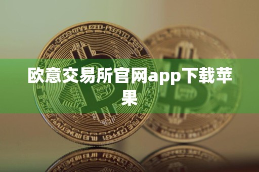 欧意交易所官网app下载苹果