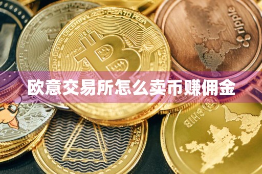 欧意交易所怎么卖币赚佣金