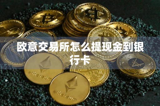 欧意交易所怎么提现金到银行卡