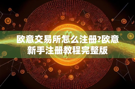 欧意交易所怎么注册?欧意新手注册教程完整版