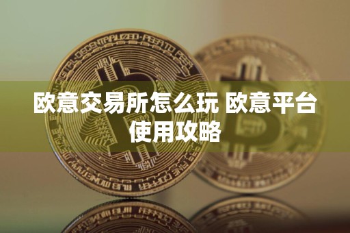 欧意交易所怎么玩 欧意平台使用攻略