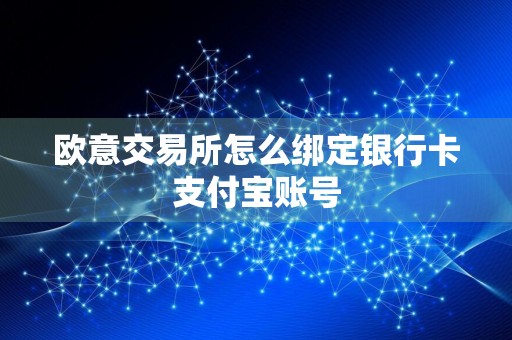 欧意交易所怎么绑定银行卡支付宝账号