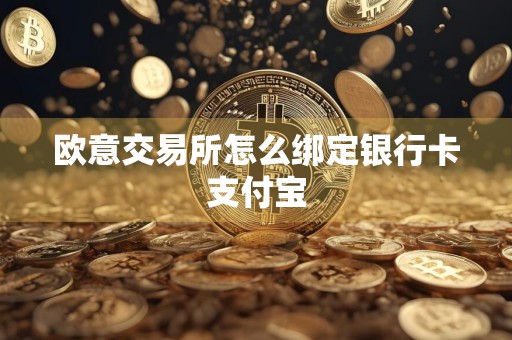 欧意交易所怎么绑定银行卡支付宝